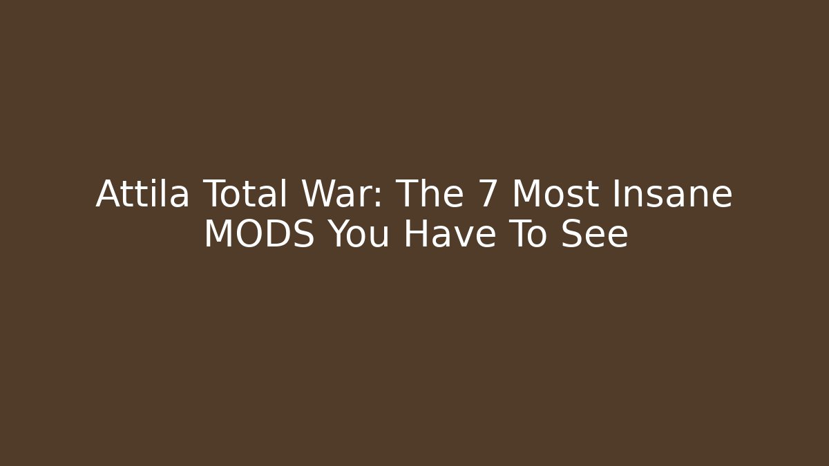 Attila Total War: The 7 Most Insane MODS You Have To See