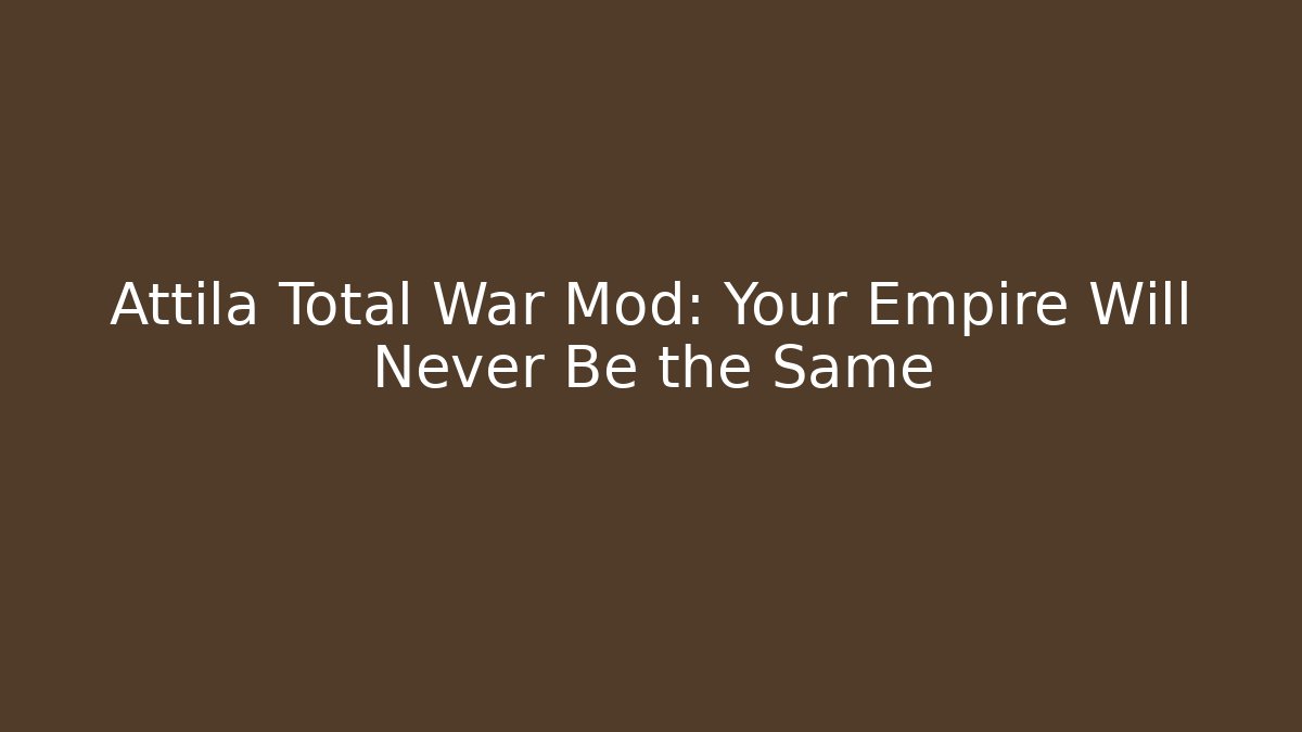 Attila Total War Mod: Your Empire Will Never Be the Same - Critter Realm