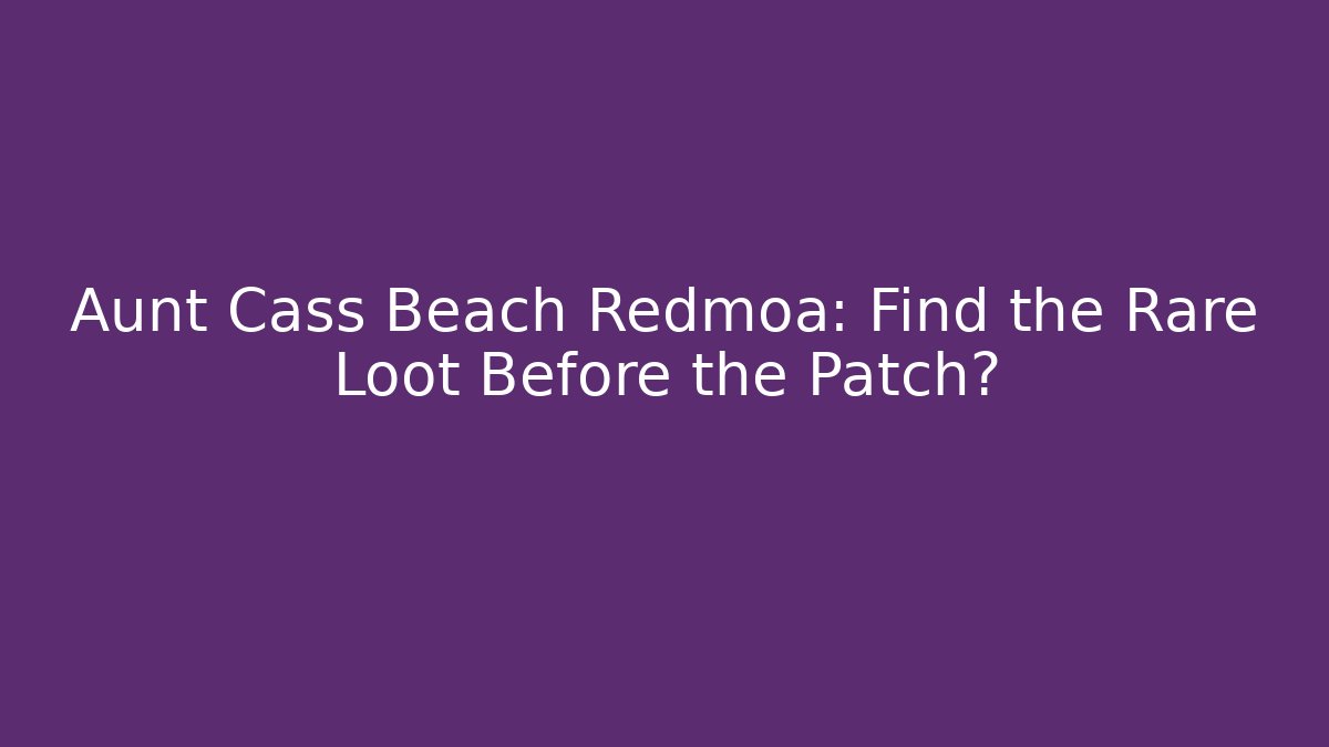 Aunt Cass Beach Redmoa: Find the Rare Loot Before the Patch?