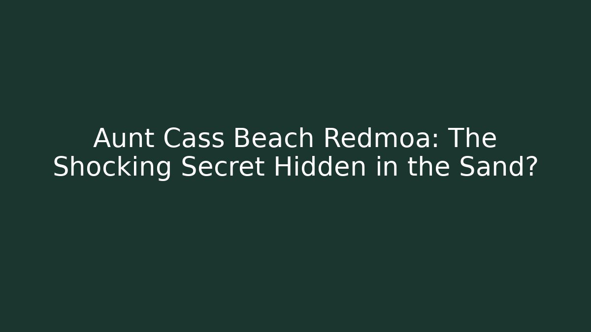 Aunt Cass Beach Redmoa: The Shocking Secret Hidden in the Sand?