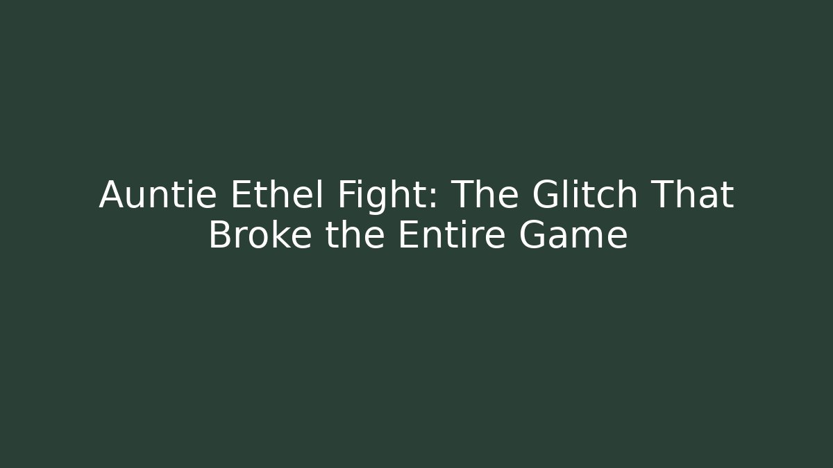 Auntie Ethel Fight: The Glitch That Broke the Entire Game