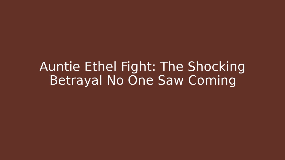 Auntie Ethel Fight: The Shocking Betrayal No One Saw Coming