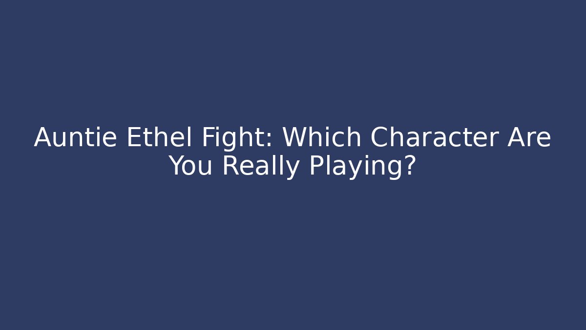 Auntie Ethel Fight: Which Character Are You Really Playing?