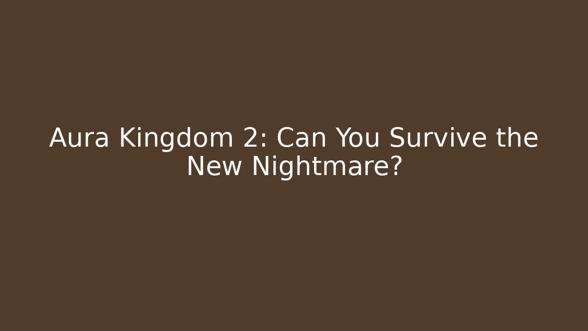 Aura Kingdom 2: Can You Survive the New Nightmare?