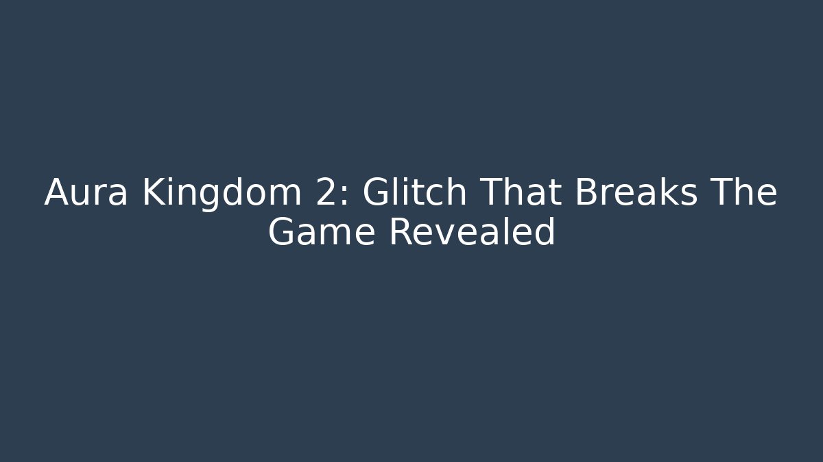 Aura Kingdom 2: Glitch That Breaks The Game Revealed