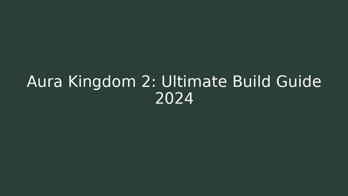 Aura Kingdom 2: Ultimate Build Guide 2024