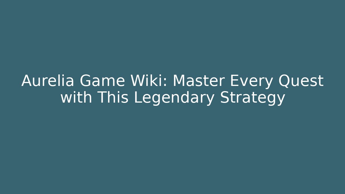 Aurelia Game Wiki: Master Every Quest with This Legendary Strategy