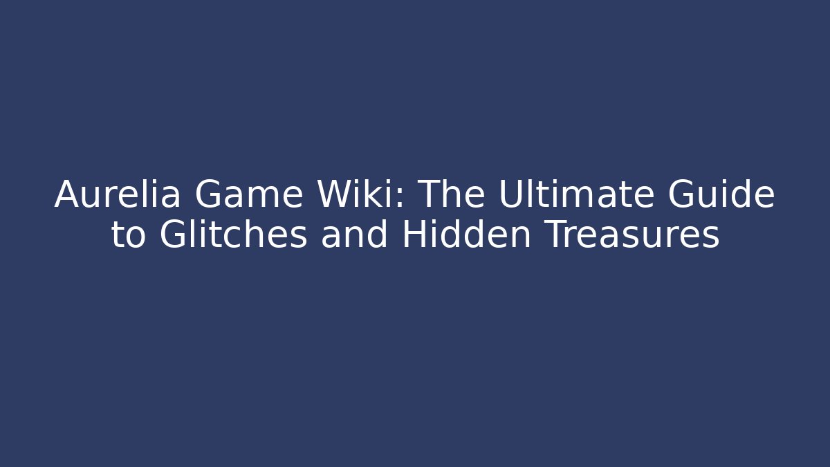 Aurelia Game Wiki: The Ultimate Guide to Glitches and Hidden Treasures