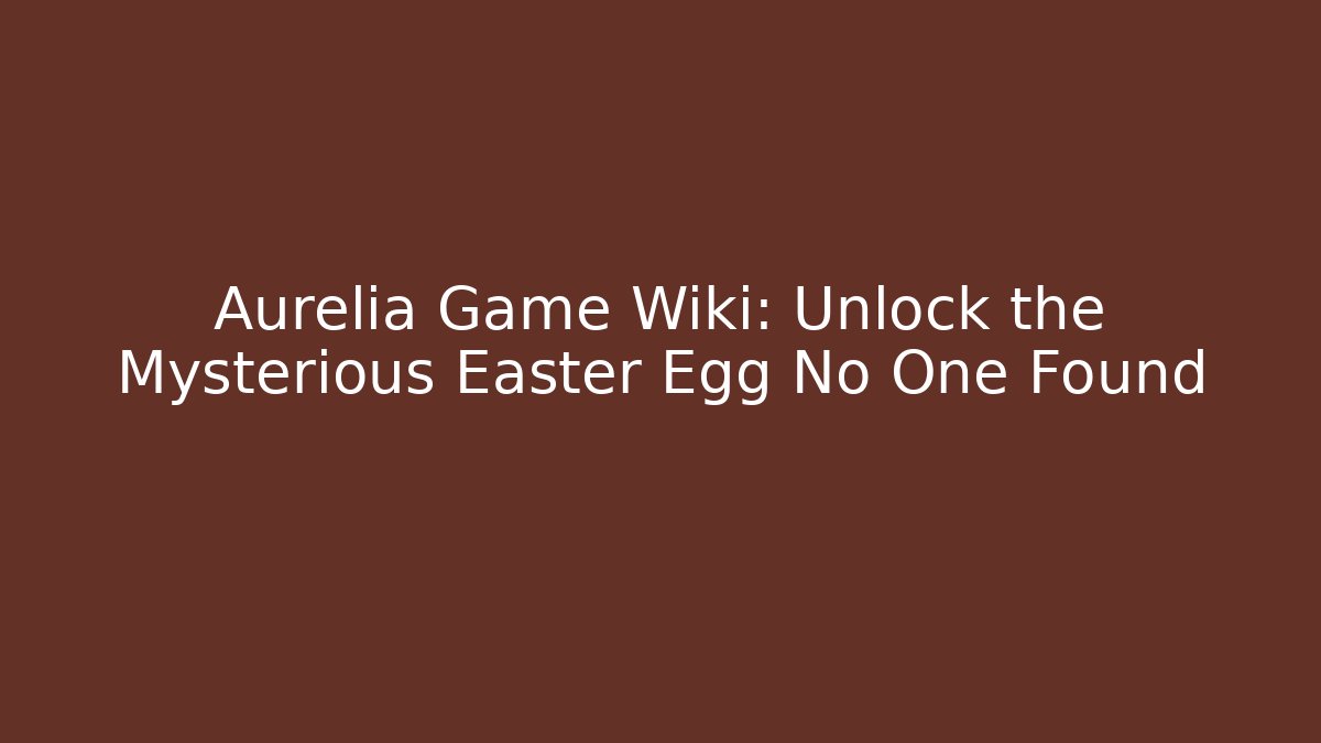 Aurelia Game Wiki: Unlock the Mysterious Easter Egg No One Found