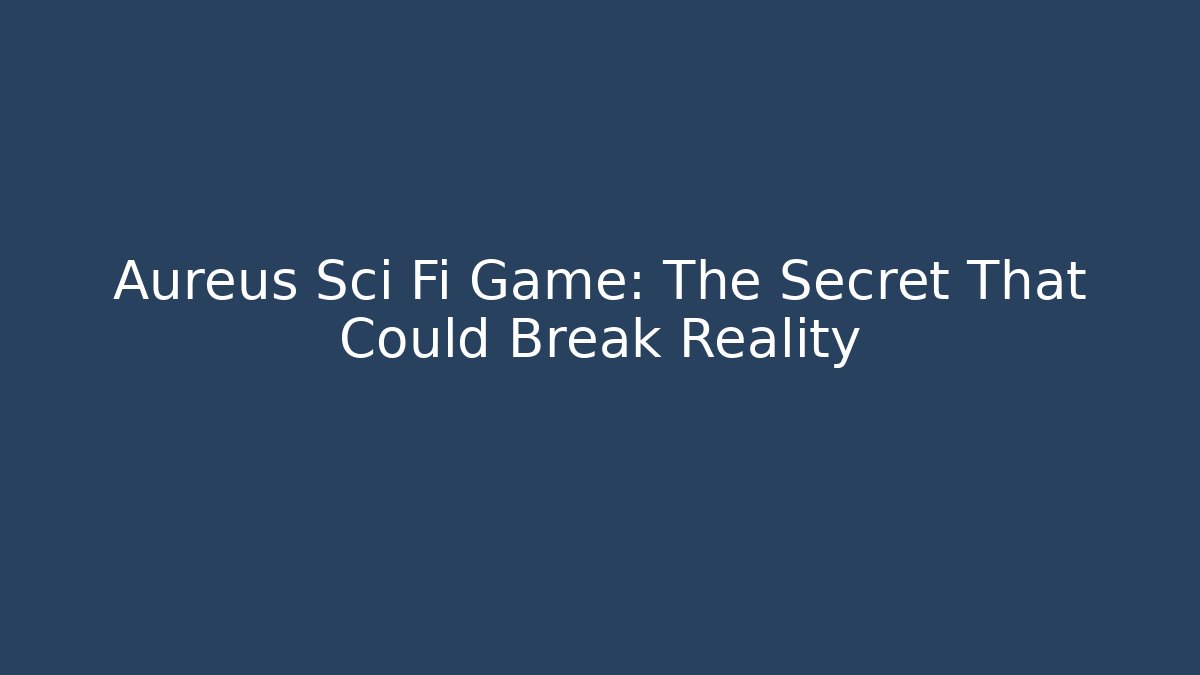 Aureus Sci Fi Game: The Secret That Could Break Reality