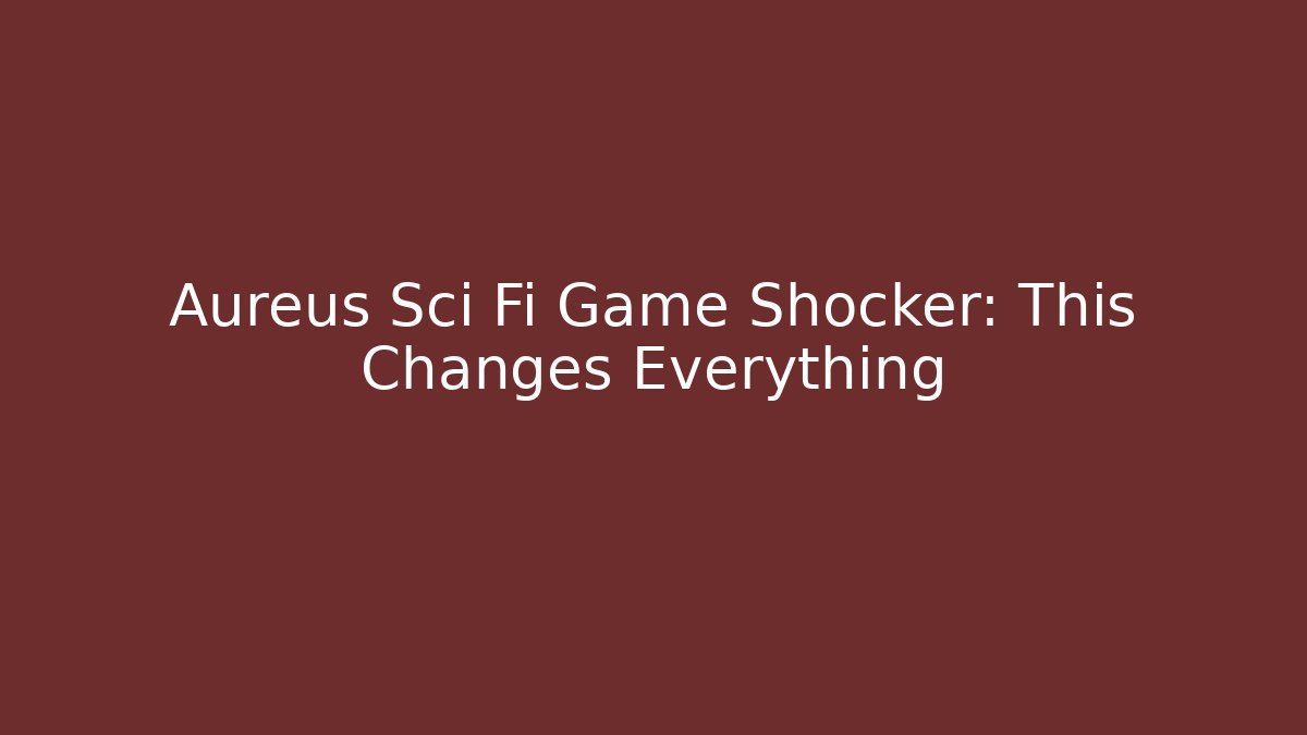 Aureus Sci Fi Game Shocker: This Changes Everything
