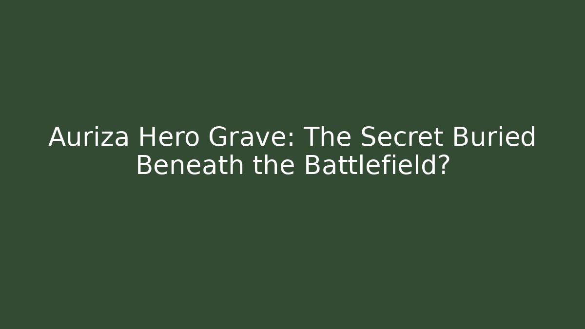 Auriza Hero Grave: The Secret Buried Beneath the Battlefield?