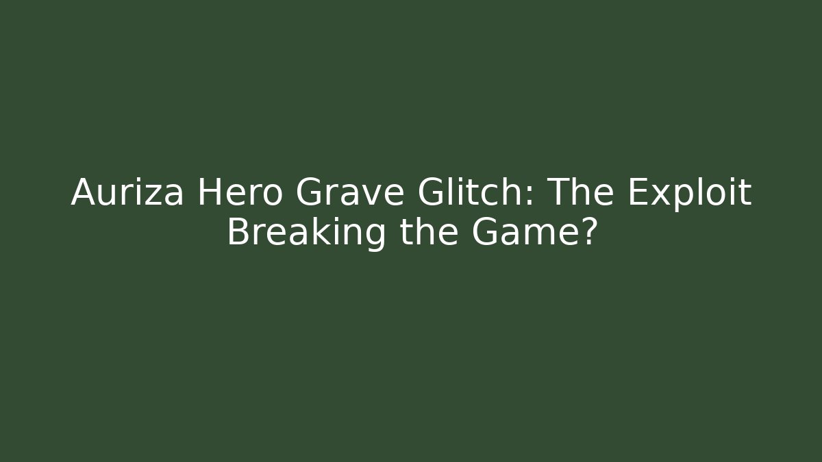 Auriza Hero Grave Glitch: The Exploit Breaking the Game?
