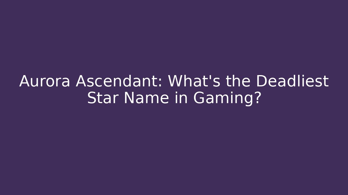 Aurora Ascendant: What's the Deadliest Star Name in Gaming?