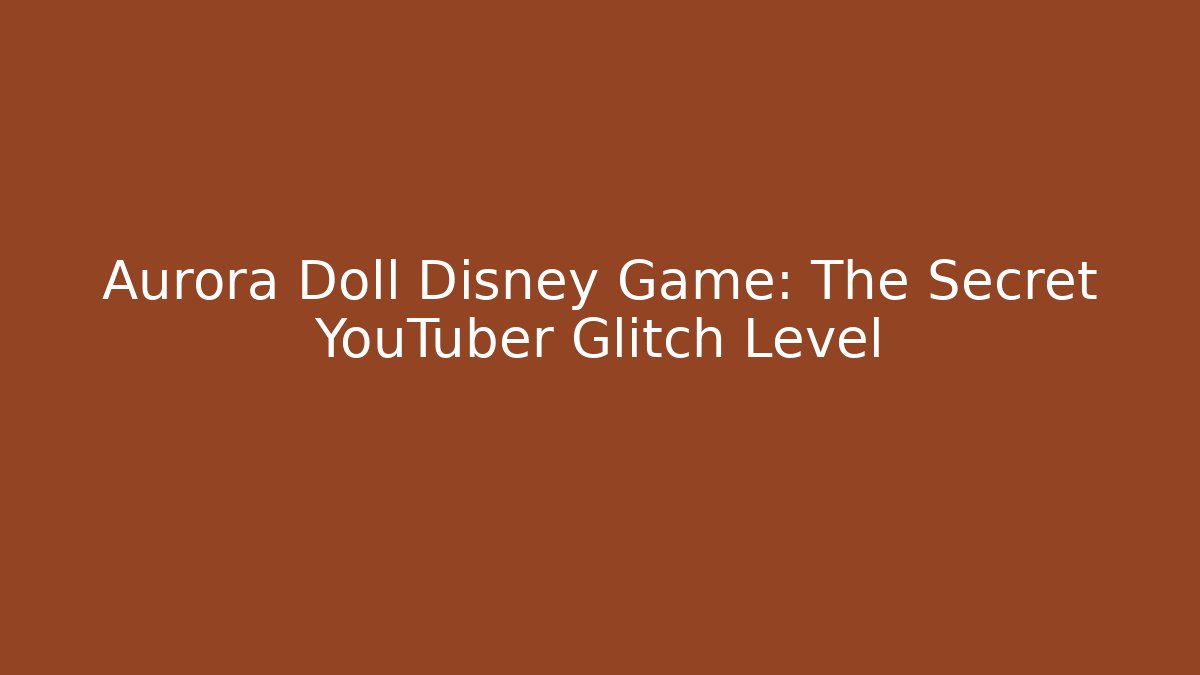 Aurora Doll Disney Game: The Secret YouTuber Glitch Level