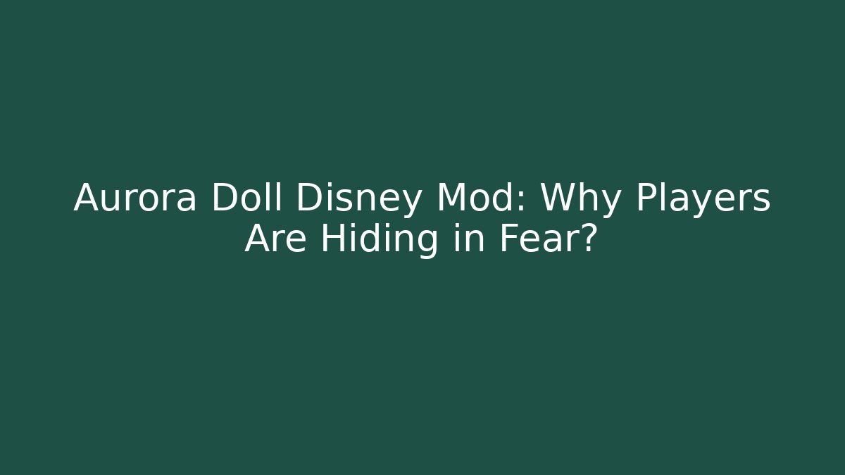Aurora Doll Disney Mod: Why Players Are Hiding in Fear?