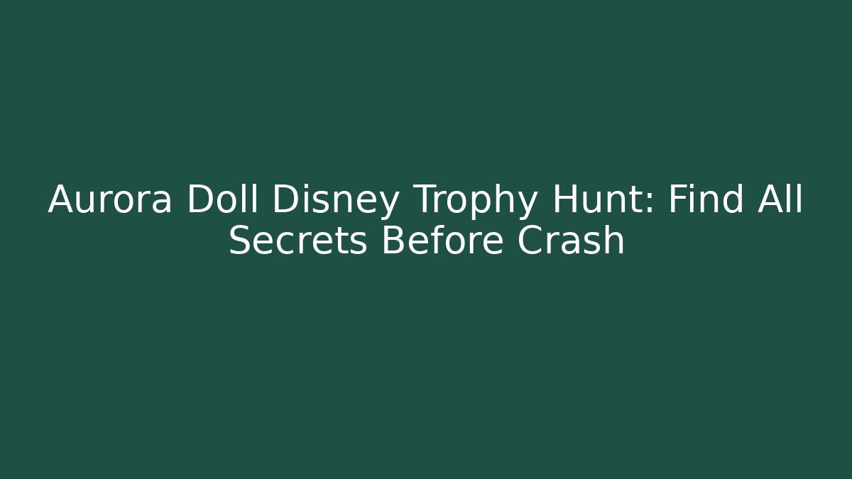 Aurora Doll Disney Trophy Hunt: Find All Secrets Before Crash