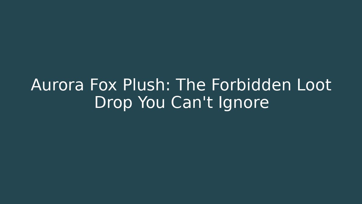 Aurora Fox Plush: The Forbidden Loot Drop You Can’t Ignore