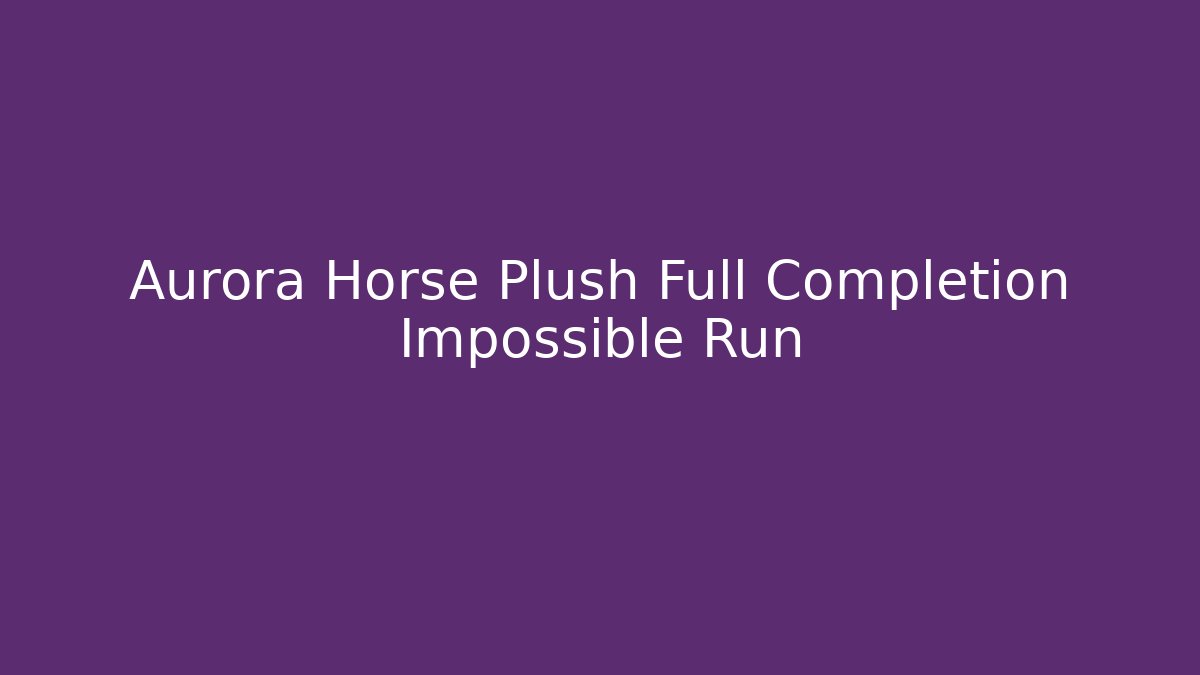 Aurora Horse Plush Full Completion Impossible Run - Critter Realm