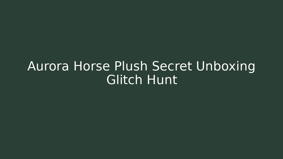 Aurora Horse Plush Secret Unboxing Glitch Hunt