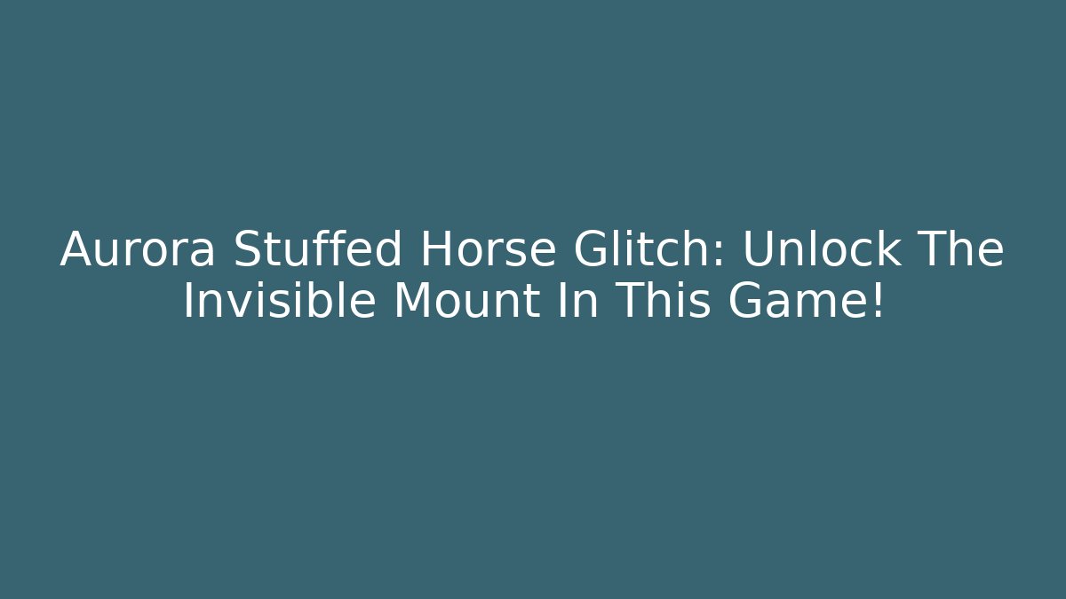 Aurora Stuffed Horse Glitch: Unlock The Invisible Mount In This Game!