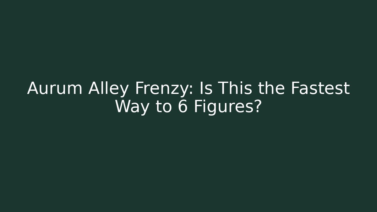 Aurum Alley Frenzy: Is This the Fastest Way to 6 Figures?