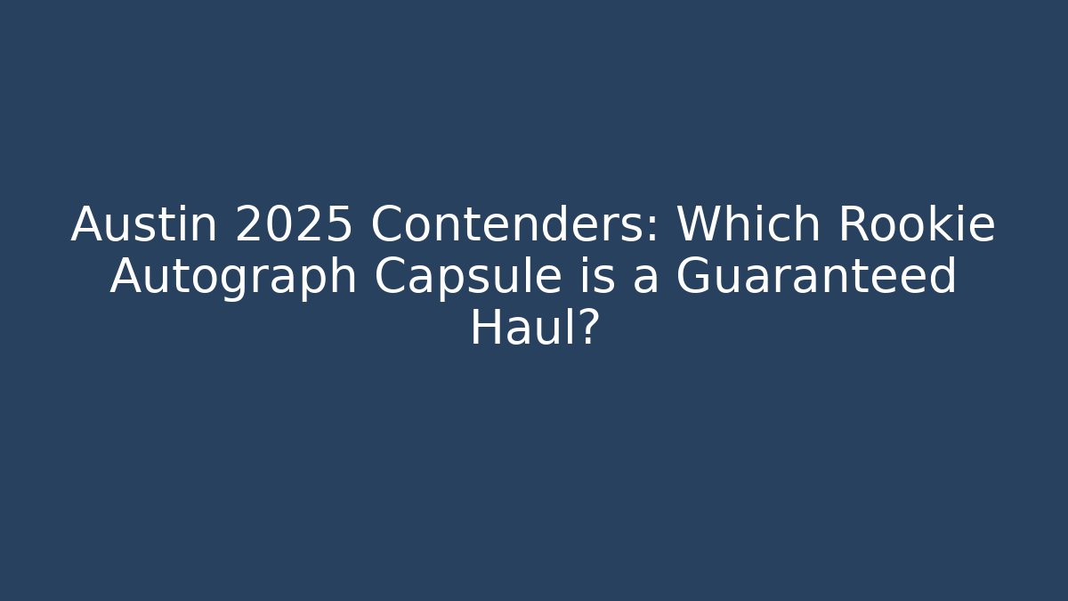 Austin 2025 Contenders: Which Rookie Autograph Capsule is a Guaranteed Haul?