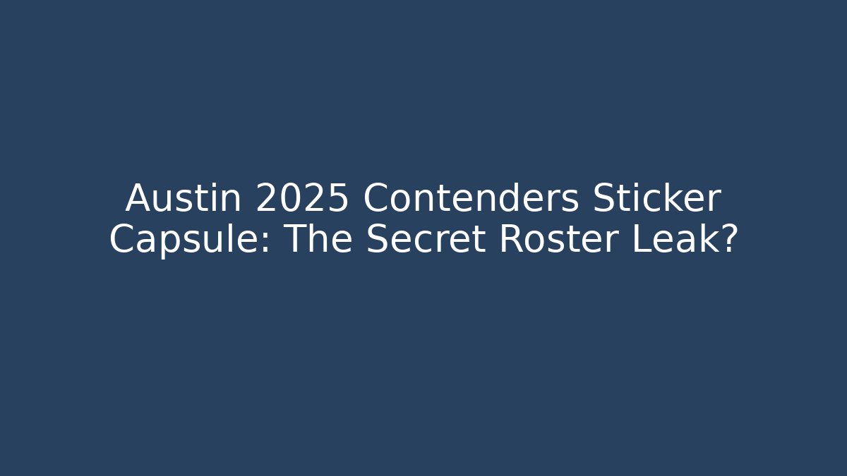 Austin 2025 Contenders Sticker Capsule: The Secret Roster Leak?