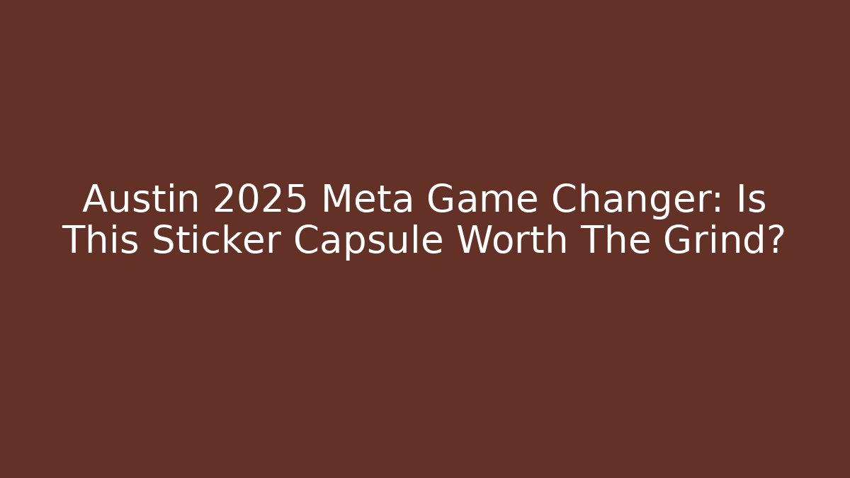Austin 2025 Meta Game Changer: Is This Sticker Capsule Worth The Grind?
