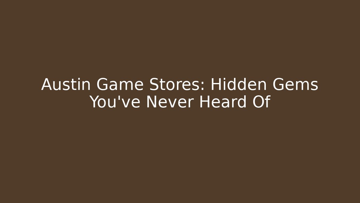 Austin Game Stores: Hidden Gems You’ve Never Heard Of