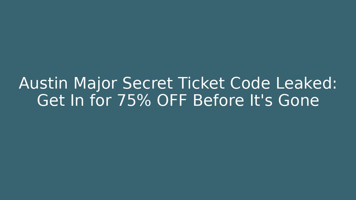 Austin Major Secret Ticket Code Leaked: Get In for 75% OFF Before It’s Gone