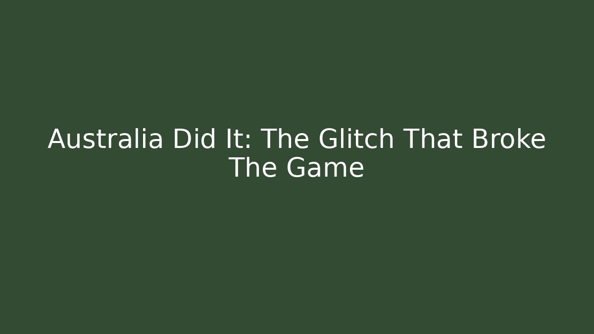 Australia Did It: The Glitch That Broke The Game