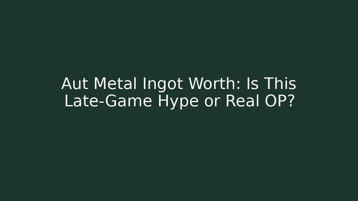 Aut Metal Ingot Worth: Is This Late-Game Hype or Real OP?