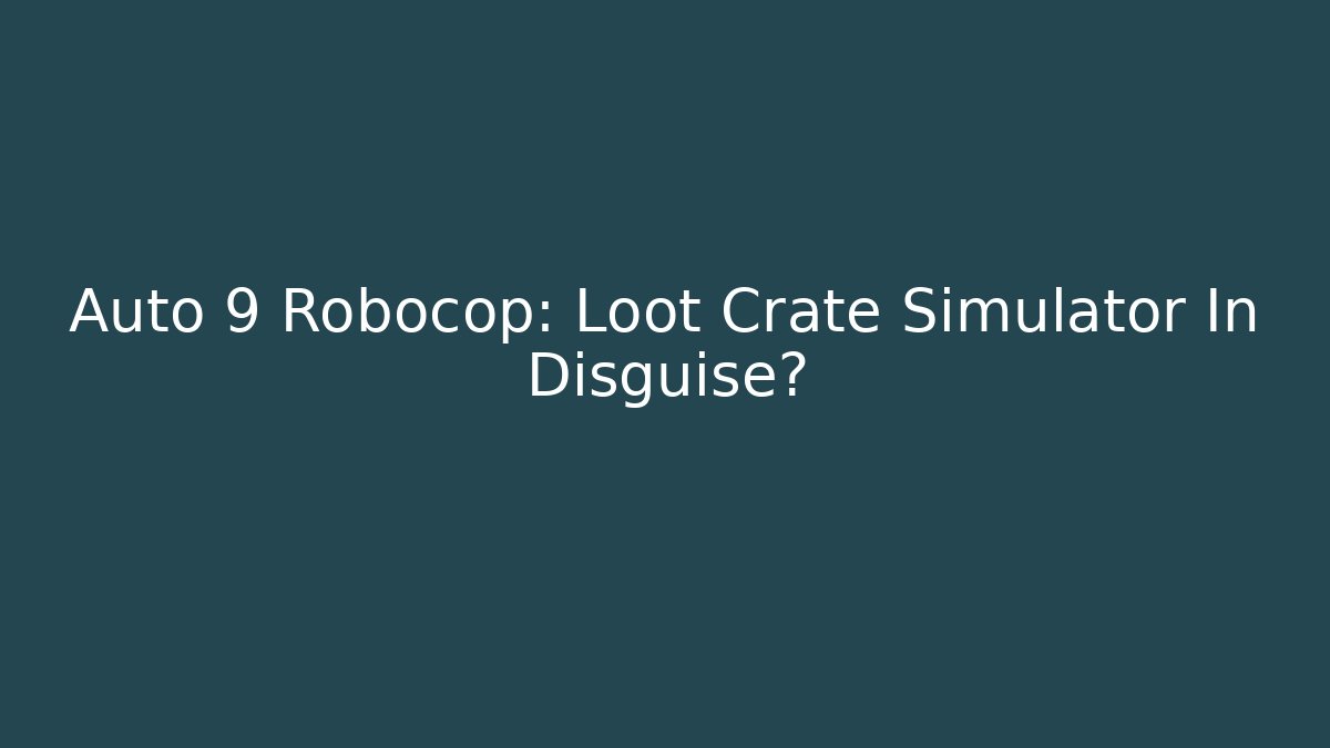 Auto 9 Robocop: Loot Crate Simulator In Disguise?