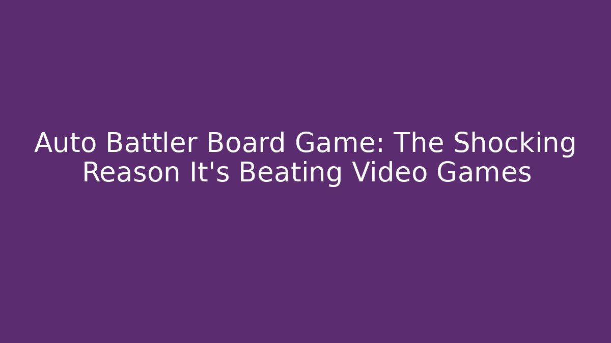 Auto Battler Board Game: The Shocking Reason It's Beating Video Games