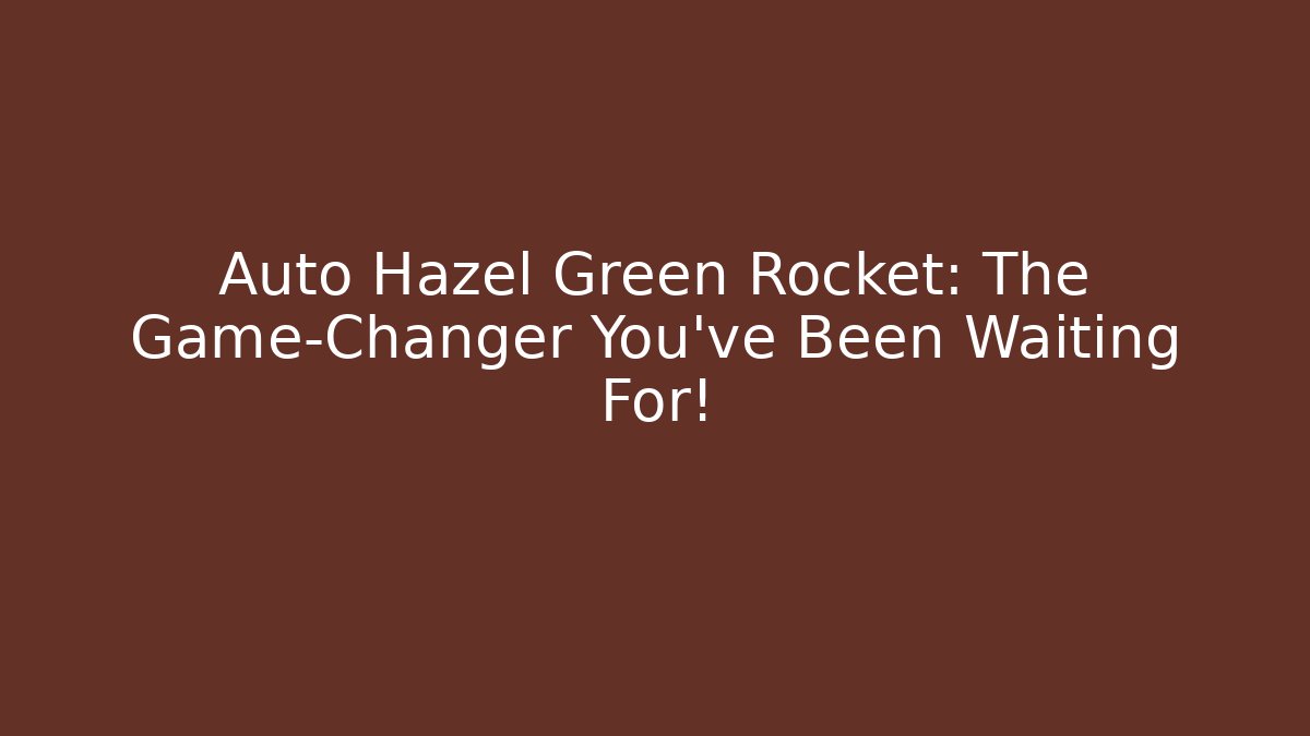 Auto Hazel Green Rocket: The Game-Changer You’ve Been Waiting For!