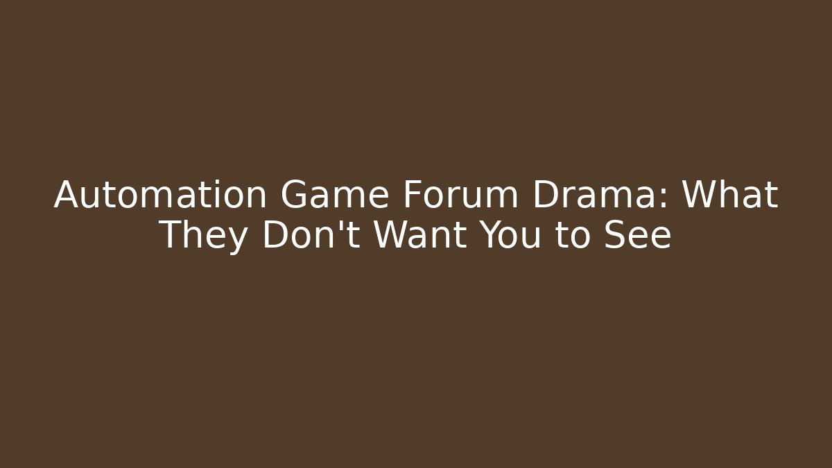 Automation Game Forum Drama: What They Don't Want You to See