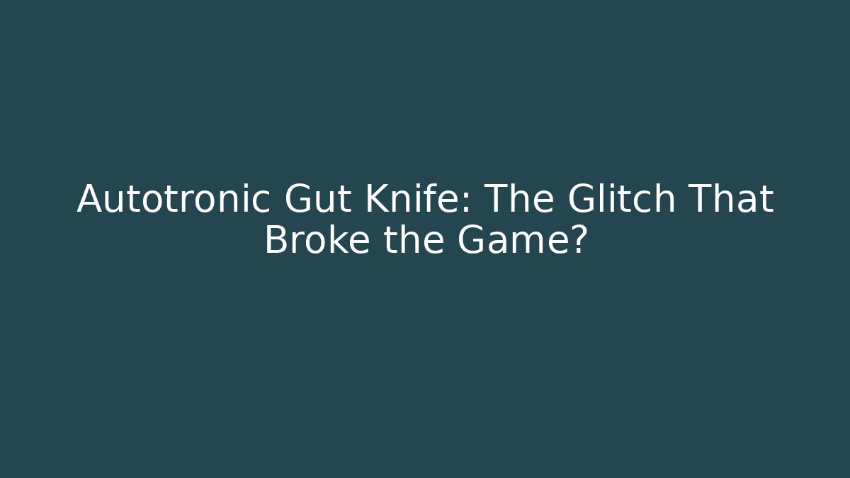 Autotronic Gut Knife: The Glitch That Broke the Game?