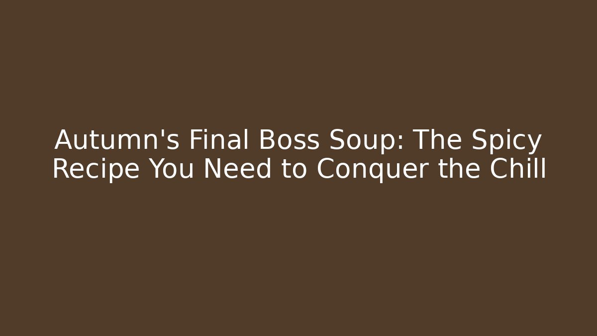 Autumn's Final Boss Soup: The Spicy Recipe You Need to Conquer the Chill