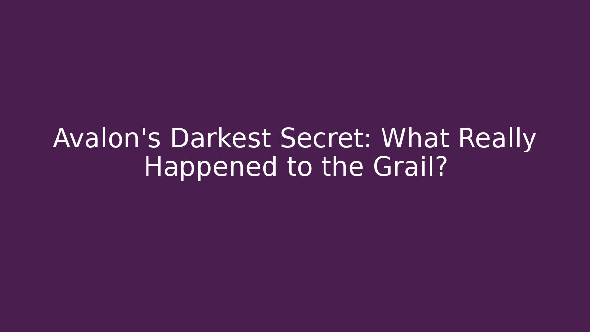 Avalon's Darkest Secret: What Really Happened to the Grail?