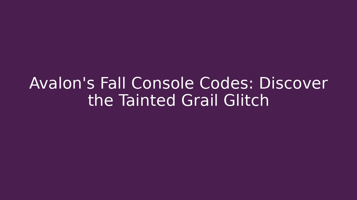 Avalon's Fall Console Codes: Discover the Tainted Grail Glitch