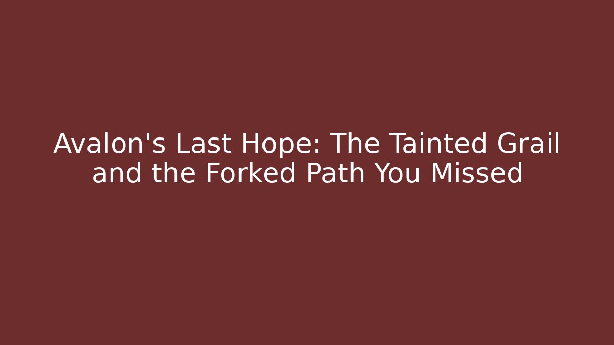 Avalon's Last Hope: The Tainted Grail and the Forked Path You Missed - Critter Realm