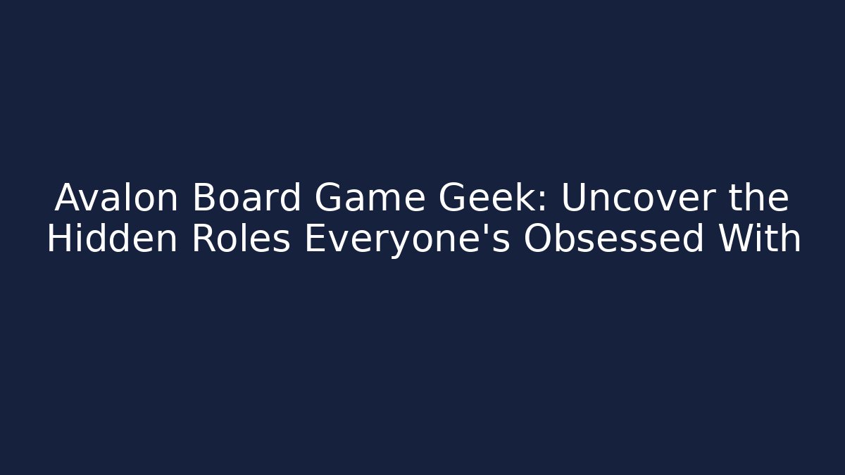 Avalon Board Game Geek: Uncover the Hidden Roles Everyone’s Obsessed With