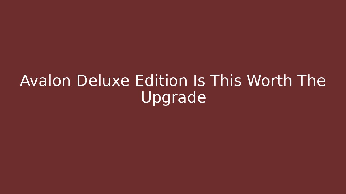Avalon Deluxe Edition Is This Worth The Upgrade