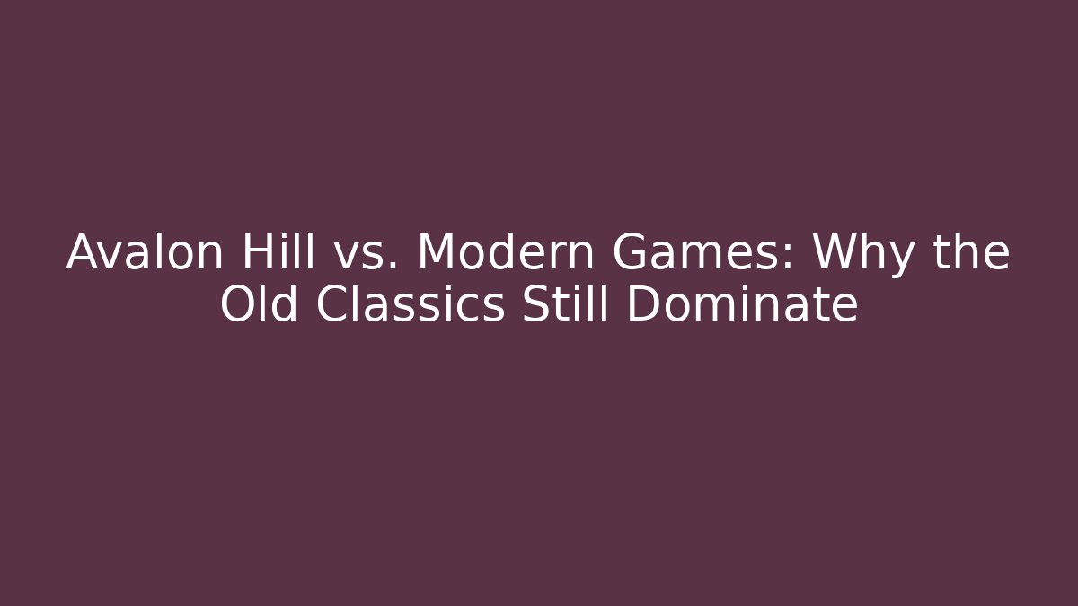 Avalon Hill vs. Modern Games: Why the Old Classics Still Dominate