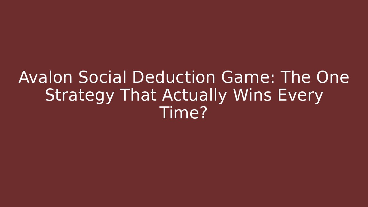 Avalon Social Deduction Game: The One Strategy That Actually Wins Every Time?