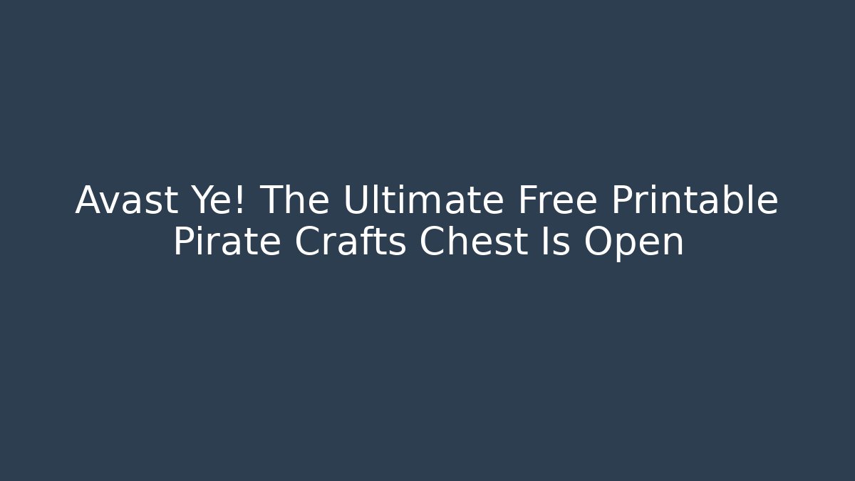 Avast Ye! The Ultimate Free Printable Pirate Crafts Chest Is Open