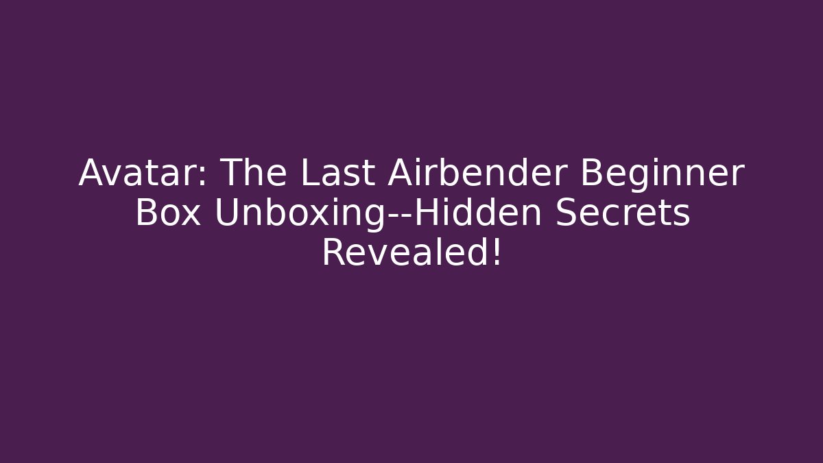 Avatar: The Last Airbender Beginner Box Unboxing—Hidden Secrets Revealed! - Critter Realm