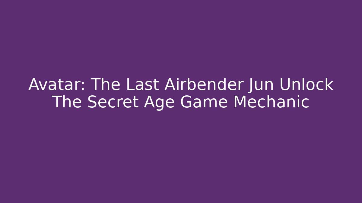 Avatar: The Last Airbender Jun Unlock The Secret Age Game Mechanic