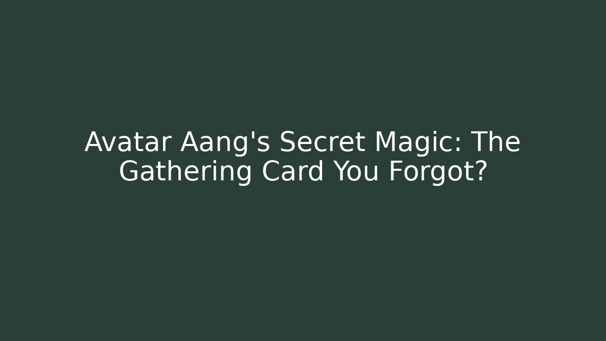 Avatar Aang's Secret Magic: The Gathering Card You Forgot?